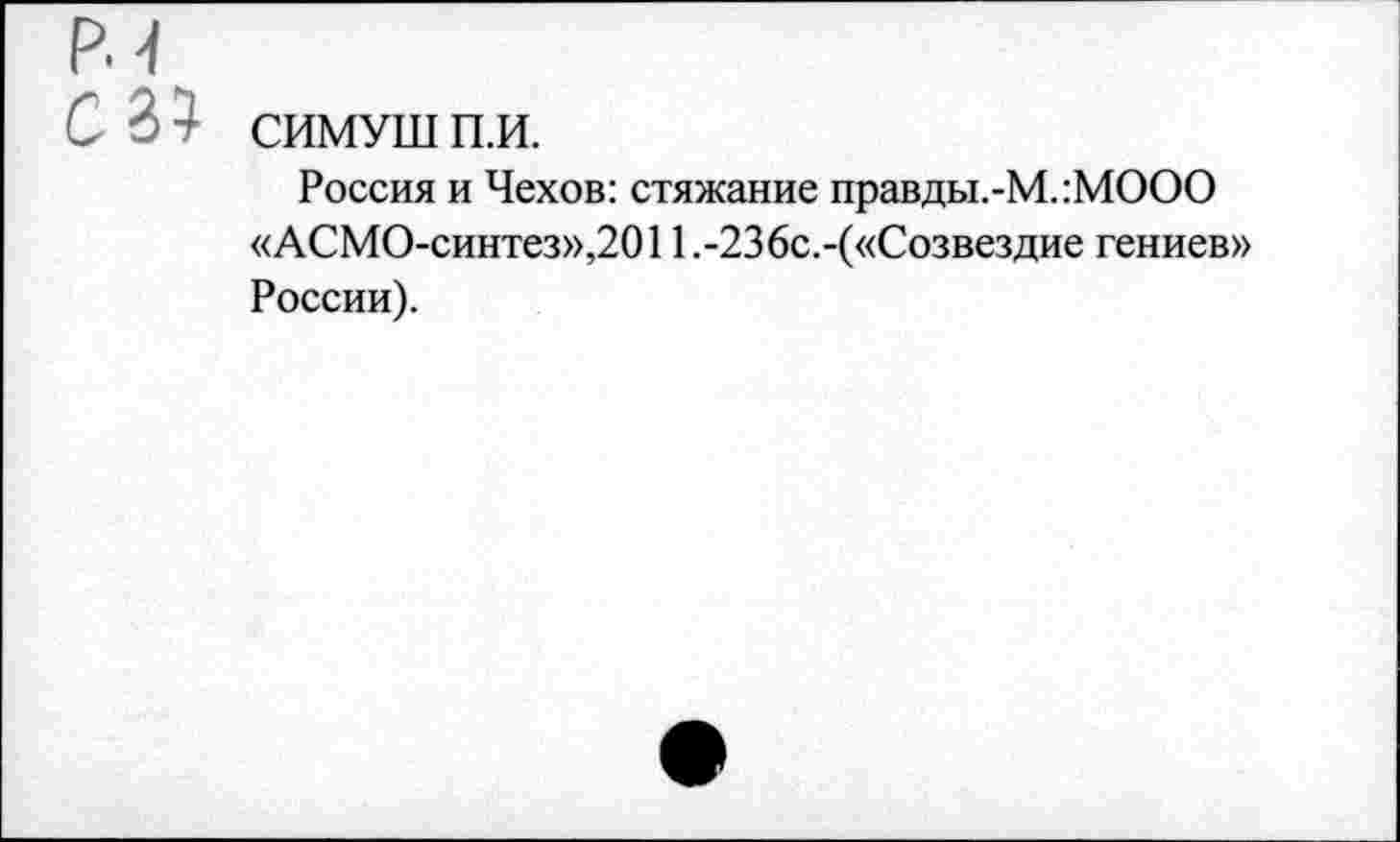 ﻿СИМУШ п.и.
Россия и Чехов: стяжание правды.-М.:МООО «АСМО-синтез»,2011.-236с.-(«Созвездие гениев» России).